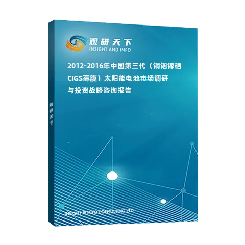 2012-2016年中国第三代（铜铟镓硒CIGS薄膜）太阳能电池市场调研与投资战略咨询报告