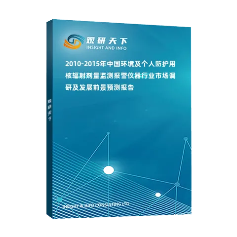 2010-2015年中国环境及个人防护用核辐射剂量监测报警仪器行业市场调研及发展前景预测报告